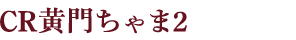 CR黄門ちゃま2